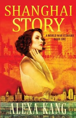 Shanghai Story: A WWII Drama Trilogy Book One by Kang, Alexa