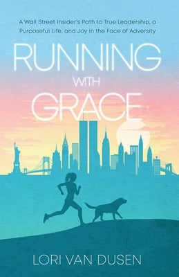 Running with Grace: A Wall Street Insider's Path to True Leadership, a Purposeful Life, and Joy in the Face of Adversity by Van Dusen, Lori