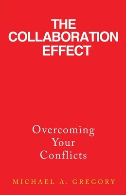 The Collaboration Effect: Overcoming Your Conflicts by Gregory, Michael A.