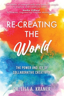 Re-Creating The World: The Power and Joy of Collaborative Creativity by Kramer, Lisa A.