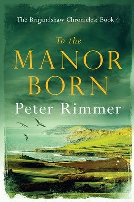 To the Manor Born: The Brigandshaw Chronicles Book 4 by Rimmer, Peter