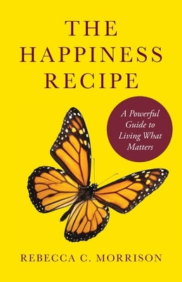The Happiness Recipe: A Powerful Guide to Living What Matters by Morrison, Rebecca C.