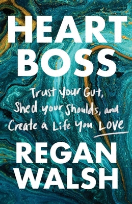Heart Boss: Trust Your Gut, Shed Your Shoulds, and Create a Life You Love by Walsh, Regan