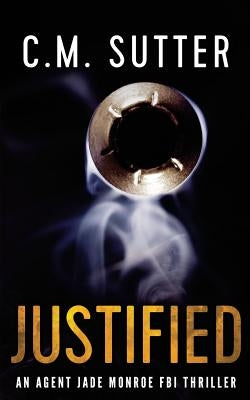 Justified: An Agent Jade Monroe FBI Thriller by Sutter, C. M.