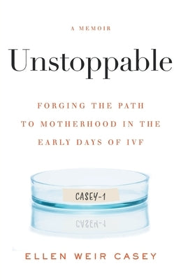 Unstoppable: Forging the Path to Motherhood in the Early Days of IVF by Casey, Ellen Weir