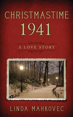 Christmastime 1941: A Love Story by Mahkovec, Linda