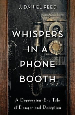 Whispers in a Phone Booth: A Depression-Era Tale of Danger and Deception by Reed, J. Daniel