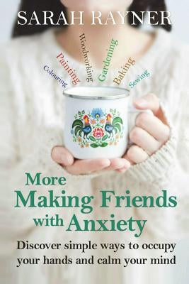 More Making Friends with Anxiety: Discover simple ways to occupy your hands and calm your mind by Rayner, Sarah