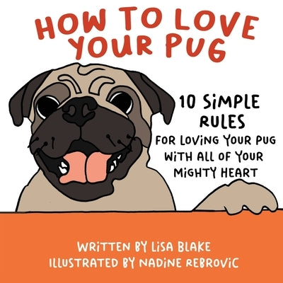 How to Love Your Pug: 10 Simple Rules for Loving Your Pug with all of Your Mighty Heart by Blake, Lisa