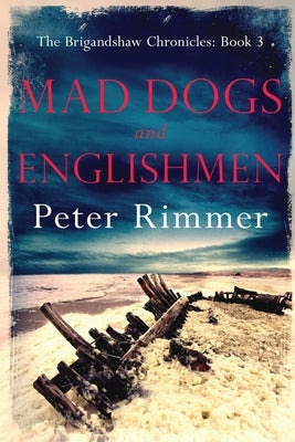Mad Dogs and Englishmen: The Brigandshaw Chronicles Book 3 by Rimmer, Peter