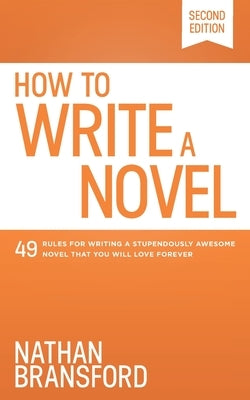 How to Write a Novel: 49 Rules for Writing a Stupendously Awesome Novel That You Will Love Forever by Bransford, Nathan