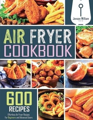 Air Fryer Cookbook: 600 Effortless Air Fryer Recipes for Beginners and Advanced Users by William, Jenson