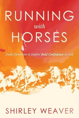 Running with Horses: Daily Devotions to Inspire Bold Confidence in God by Weaver, Shirley