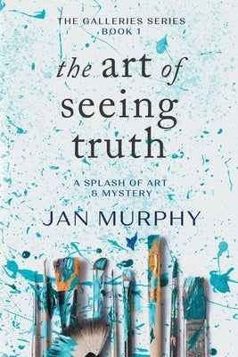 The Art of Seeing Truth: A Splash of Art & Mystery by Murphy, Jan