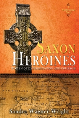 Saxon Heroines: A Northumbrian Novel by Wagner-Wright, Sandra