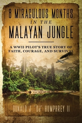 8 Miraculous Months in the Malayan Jungle: A WWII Pilot's True Story of Faith, Courage, and Survival by Humphrey, Donald J. Dj, II