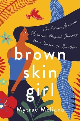 Brown Skin Girl: An Indian-American Woman's Magical Journey from Broken to Beautiful by Meliana, Mytrae