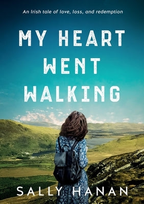 My Heart Went Walking: An Irish tale of love, loss, and redemption by Hanan, Sally