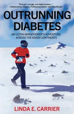Outrunning Diabetes: An Ultra-Marathoner's Adventure Across the Seven Continents by Carrier, Linda E.