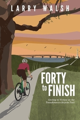Forty to Finish: Cycling to Victory on the TransAmerica Bike Trail by Walsh, Larry