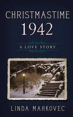Christmastime 1942: A Love Story by Mahkovec, Linda