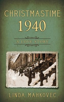 Christmastime 1940: A Love Story by Mahkovec, Linda