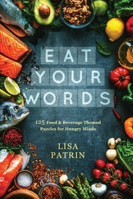 Eat Your Words: 125 Food & Beverage Themed Puzzles for Hungry Minds by Patrin, Lisa