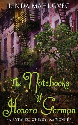 The Notebooks of Honora Gorman: Fairytales, Whimsy, and Wonder by Mahkovec, Linda
