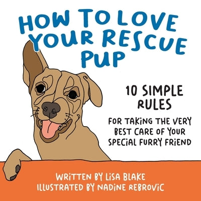 How to Love Your Rescue Pup: 10 Simple Rules for Taking the Very Best Care of Your Special Furry Friend by Blake, Lisa