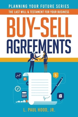 Buy-Sell Agreements: The Last Will & Testament for Your Business by Hood, L. Paul, Jr.