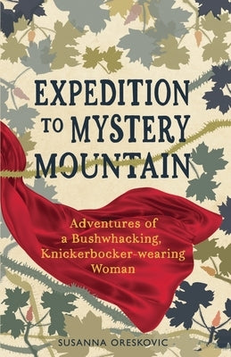 Expedition to Mystery Mountain: Adventures of a Bushwhacking, Knickerbocker-wearing Woman: (A true tale of a 1926-sytyle wilderness adventure) by Oreskovic, Susanna