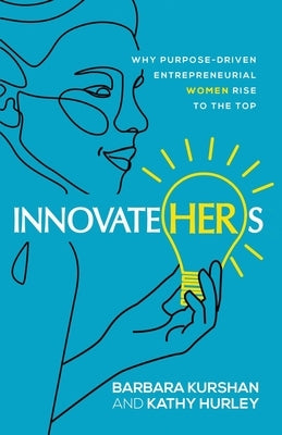 InnovateHERs: Why Purpose-Driven Entrepreneurial Women Rise to the Top by Kurshan, Barbara