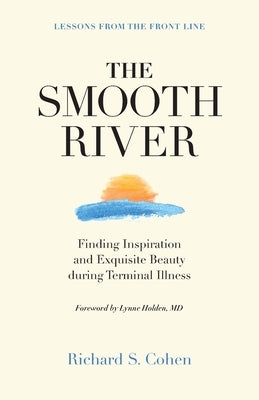 The Smooth River: Finding Inspiration and Exquisite Beauty during Terminal Illness. Lessons from the Front Line. by Cohen, Richard S.