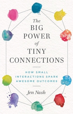 The Big Power of Tiny Connections: How Small Interactions Spark Awesome Outcomes by Nash, Jen