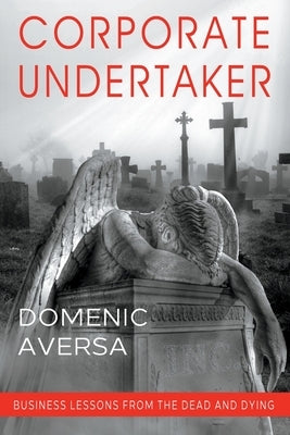 Corporate Undertaker: Business Lessons from the Dead and Dying by Aversa, Domenic