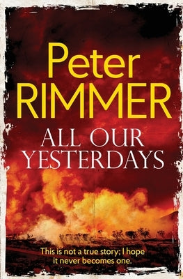All Our Yesterdays: This is not a true story; I hope it never becomes one. by Rimmer, Peter