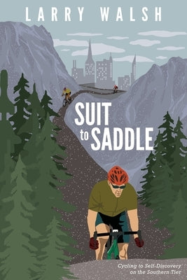 Suit to Saddle: Cycling to Self-Discovery on the Southern Tier by Walsh, Larry