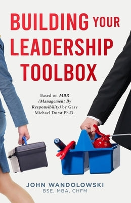 Building Your Leadership Toolbox: Based on MBR by Dr. Michael Durst Ph.D. by Wandolowski Bse, Mba Chfm