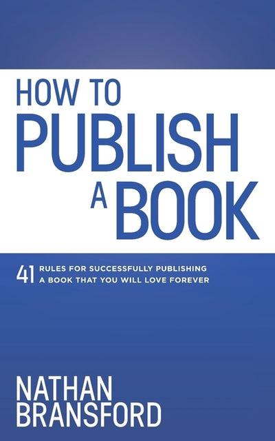 How to Publish a Book: 41 Rules for Successfully Publishing a Book That You Will Love Forever by Bransford, Nathan