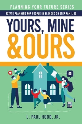 Yours, Mine & Ours: Estate Planning for People in Blended or Stepfamilies by Hood, L. Paul