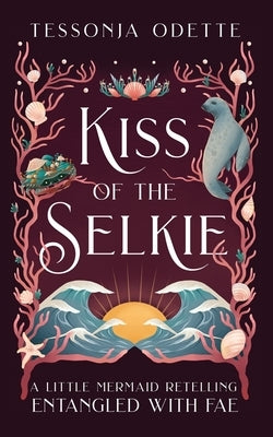 Kiss of the Selkie: A Little Mermaid Retelling by Odette, Tessonja